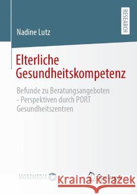 Elterliche Gesundheitskompetenz: Befunde zu Beratungsangeboten - Perspektiven durch PORT Gesundheitszentren Nadine Lutz 9783658408992