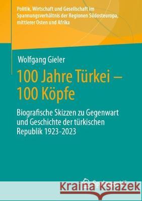 100 Jahre Türkei – 100 Köpfe: Biografische Skizzen zu Gegenwart und Geschichte der türkischen Republik 1923-2023 Wolfgang Gieler 9783658409784 Springer vs