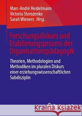 Forschungsdiskurs Und Etablierungsprozess Der Organisationsp?dagogik: Theorien, Methodologien Und Methodiken Im Pluralen Diskurs Einer Erziehungswisse Marc-Andr? Heidelmann Victoria Storozenko Sarah Wieners 9783658409968 Springer vs
