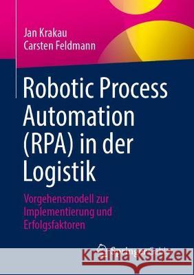 Robotic Process Automation (RPA) in der Logistik: Vorgehensmodell zur Implementierung und Erfolgsfaktoren Jan Krakau Carsten Feldmann 9783658410100 Springer Gabler