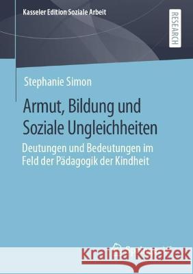 Armut, Bildung und Soziale Ungleichheiten: Deutungen und Bedeutungen im Feld der Pädagogik der Kindheit Stephanie Simon 9783658410148
