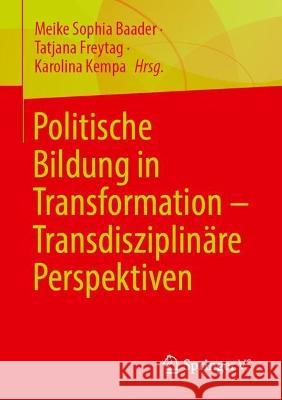 Politische Bildung in Transformation – Transdisziplinäre Perspektiven Meike Sophia Baader Tatjana Freytag Karolina Kempa 9783658410261