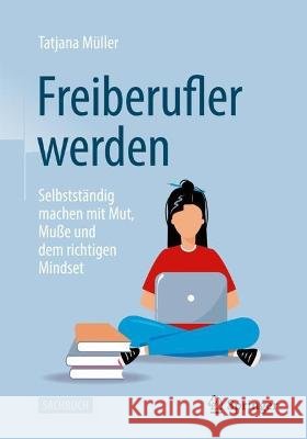 Freiberufler Werden: Selbstst?ndig Machen Mit Mut, Mu?e Und Dem Richtigen Mindset Tatjana M?ller 9783658410773 Springer Gabler