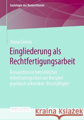 Eingliederung als Rechtfertigungsarbeit: Konventionen betrieblicher Arbeitsintegration am Beispiel psychisch erkrankter Beschäftigter Anna Gonon 9783658411169 Springer vs