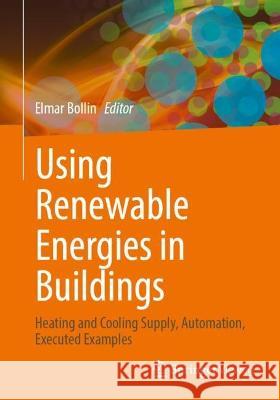 Using Renewable Energies in Buildings: Heating and Cooling Supply, Automation, Executed Examples Elmar Bollin Martin Becker Ekkehard Boggasch 9783658411244