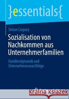 Sozialisation von Nachkommen aus Unternehmerfamilien: Familiendynamik und Unternehmensnachfolge Simon Caspary 9783658411428 Springer Gabler