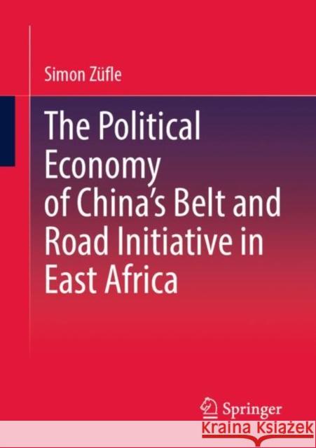 The Political Economy of China’s Belt and Road Initiative in East Africa Simon Z?fle 9783658411602 Springer