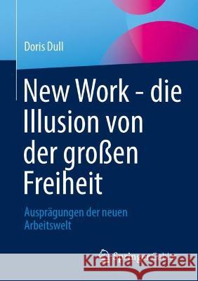 New Work - die Illusion von der großen Freiheit: Ausprägungen der neuen Arbeitswelt Doris Dull 9783658412197 Springer Gabler