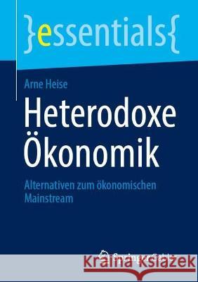 Heterodoxe Ökonomik: Alternativen zum ökonomischen Mainstream Arne Heise 9783658412586 Springer Gabler