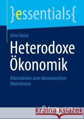 Heterodoxe Ökonomik: Alternativen zum ökonomischen Mainstream Arne Heise 9783658412586