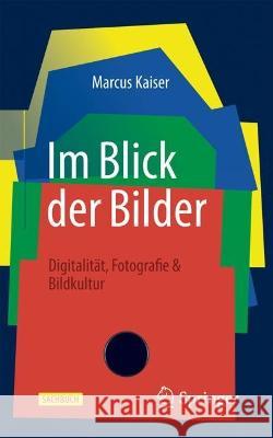 Im Blick Der Bilder: Digitalit?t, Fotografie & Bildkultur Marcus Kaiser 9783658412647 Springer