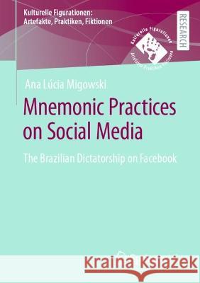 Mnemonic Practices on Social Media: The Brazilian Dictatorship on Facebook Ana L?cia Migowsk 9783658412753 Springer vs