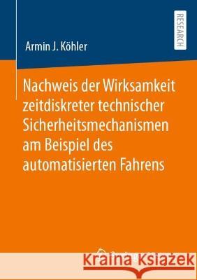 Nachweis der Wirksamkeit zeitdiskreter technischer Sicherheitsmechanismen am Beispiel des automatisierten Fahrens Armin J. K?hler 9783658412784 Springer Vieweg