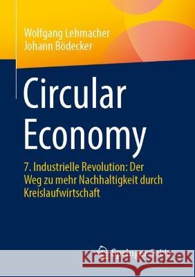 Circular Economy: 7. Industrielle Revolution: Der Weg zu mehr Nachhaltigkeit durch Kreislaufwirtschaft Wolfgang Lehmacher Johann B?decker 9783658413101 Springer Gabler