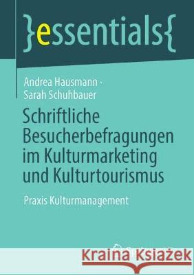 Schriftliche Besucherbefragungen im Kulturmarketing und Kulturtourismus: Praxis Kulturmanagement Andrea Hausmann Sarah Schuhbauer 9783658413378 Springer vs