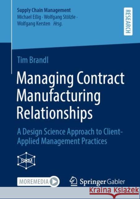 Managing Contract Manufacturing Relationships: A Design Science Approach to Client-Applied Management Practices Tim Brandl 9783658413583 Springer Gabler