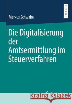 Die Digitalisierung der Amtsermittlung im Steuerverfahren Markus Schwabe 9783658413736 Springer