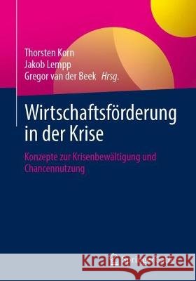 Wirtschaftsf?rderung in Der Krise: Konzepte Zur Krisenbew?ltigung Und Chancennutzung Thorsten Korn Jakob Lempp Gregor Va 9783658413897 Springer Gabler