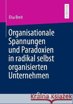 Organisationale Spannungen und Paradoxien in radikal selbst organisierten Unternehmen Elsa Breit 9783658413934
