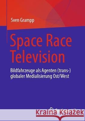 Space Race Television: Bildfahrzeuge als Agenten (trans-)globaler Medialisierung Ost/West Sven Grampp 9783658413996 Springer vs