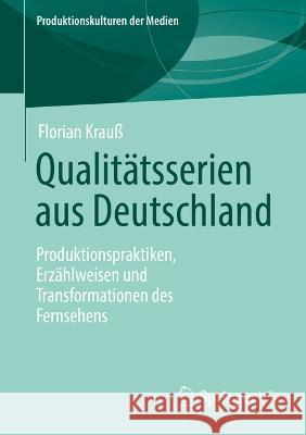 Qualit?tsserien Aus Deutschland: Produktionspraktiken, Erz?hlweisen Und Transformationen Des Fernsehens Florian Krau? 9783658415112