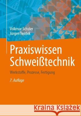 Praxiswissen Schwei?technik: Werkstoffe, Prozesse, Fertigung Volkmar Schuler J?rgen Twrdek 9783658415471