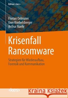 Krisenfall Ransomware Oelmaier, Florian, Knebelsberger, Uwe, Naefe, Arthur 9783658416133 Springer Fachmedien Wiesbaden