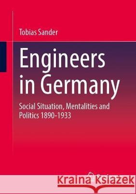 Engineers in Germany: Social Situation, Mentalities and Politics 1890-1933 Tobias Sander 9783658417963 Springer