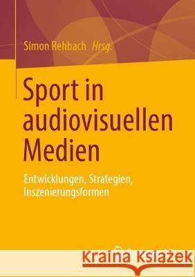 Sport in Audiovisuellen Medien: Entwicklungen, Strategien, Inszenierungsformen Simon Rehbach 9783658418960 Springer vs