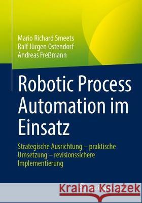 Robotic Process Automation im Einsatz Mario Richard Smeets, Ralf Jürgen Ostendorf, Andreas Freßmann 9783658419554