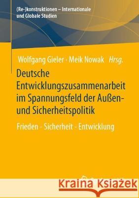 Deutsche Entwicklungszusammenarbeit Im Spannungsfeld Der Au?en- Und Sicherheitspolitik: Frieden - Sicherheit - Entwicklung Wolfgang Gieler Meik Nowak 9783658419691 Springer vs