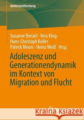 Adoleszenz Und Generationendynamik Im Kontext Von Migration Und Flucht Susanne Benzel Vera King Hans-Christoph Koller 9783658420086