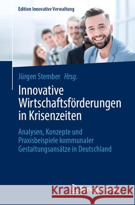 Innovative Wirtschaftsf?rderungen in Krisenzeiten: Analysen, Konzepte Und Praxisbeispiele Kommunaler Gestaltungsans?tze in Deutschland J?rgen Stember 9783658420451 Springer Gabler