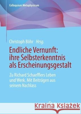 Endliche Vernunft: Ihre Selbsterkenntnis ALS Erscheinungsgestalt: Zu Richard Schaefflers Leben Und Werk. Mit Beitr?gen Aus Seinem Nachlass Christoph B?hr 9783658420833 Springer vs