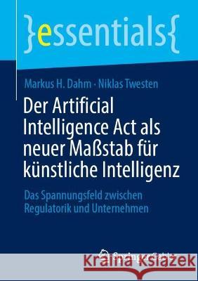 Der Artificial Intelligence Act als neuer Maßstab für künstliche Intelligenz Markus H. Dahm, Niklas Twesten 9783658421311 Springer Fachmedien Wiesbaden