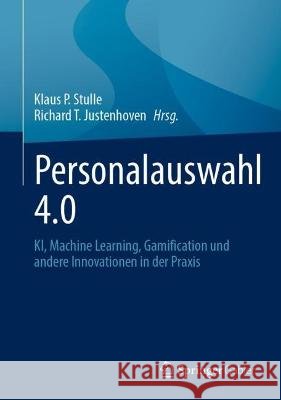 Personalauswahl 4.0: Ki, Machine Learning, Gamification Und Andere Innovationen in Der Praxis Klaus P. Stulle Richard T. Justenhoven 9783658421410 Springer Gabler