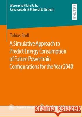 A Simulative Approach to Predict Energy Consumption of Future Powertrain Configurations for the Year 2040 Stoll, Tobias 9783658421670