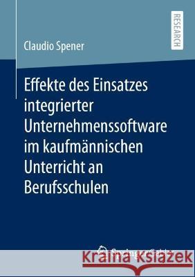 Effekte des Einsatzes integrierter Unternehmenssoftware im kaufmännischen Unterricht an Berufsschulen Spener, Claudio 9783658421809 Springer Gabler