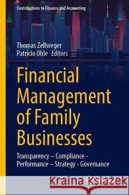 Financial Management of Family Businesses: Transparency - Compliance - Performance - Strategy - Governance Thomas Zellweger Patricio Ohle 9783658422110