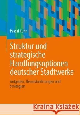 Struktur und strategische Handlungsoptionen deutscher Stadtwerke Pascal Kuhn 9783658423001 Springer Fachmedien Wiesbaden