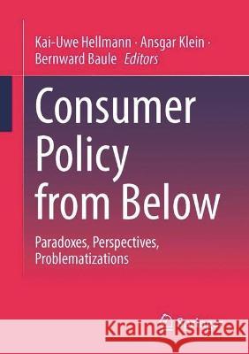 Consumer Policy from Below: Paradoxes, Perspectives, Problematizations Kai-Uwe Hellmann Ansgar Klein Bernward Baule 9783658424886