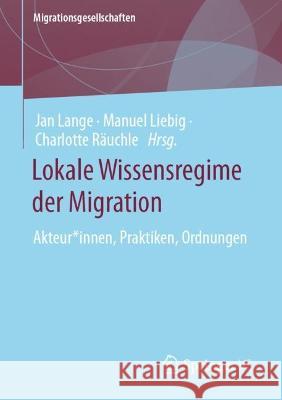 Lokale Wissensregime Der Migration: Akteur*innen, Praktiken, Ordnungen Jan Lange Manuel Liebig Charlotte R?uchle 9783658425067 Springer vs