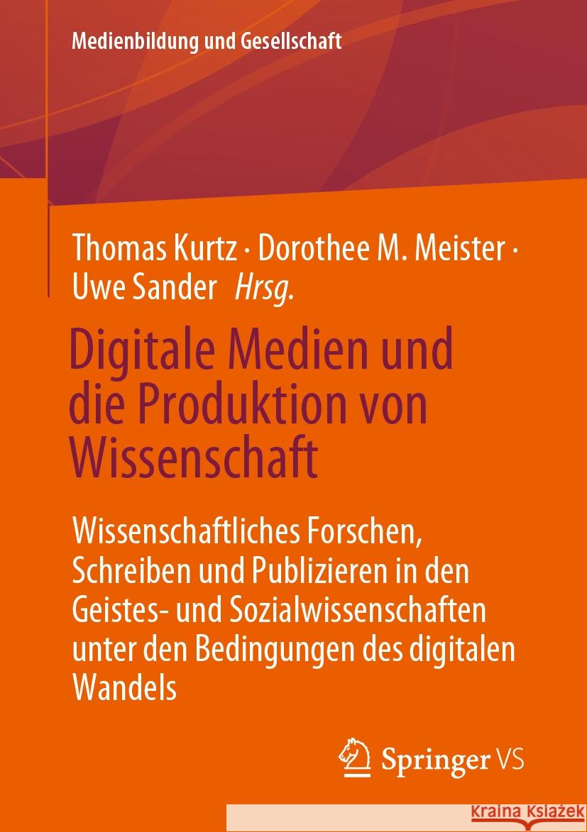 Digitale Medien Und Die Produktion Von Wissenschaft: Wissenschaftliches Forschen, Schreiben Und Publizieren in Den Geistes- Und Sozialwissenschaften U Thomas Kurtz Dorothee M. Meister Uwe Sander 9783658425418 Springer vs