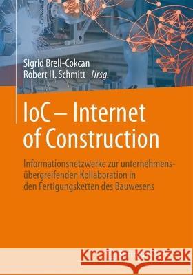 Ioc - Internet of Construction: Informationsnetzwerke Zur Unternehmens?bergreifenden Kollaboration in Den Fertigungsketten Des Bauwesens Sigrid Brell-Cokcan Robert H. Schmitt 9783658425432 Springer Vieweg
