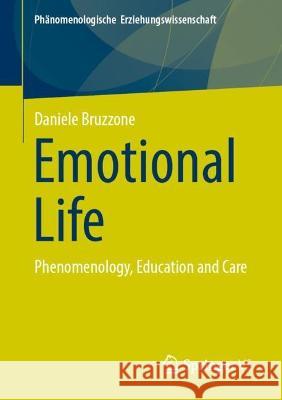 Emotional Life: Phenomenology, Education and Care Daniele Bruzzone Malte Brinkmann 9783658425470 Springer vs