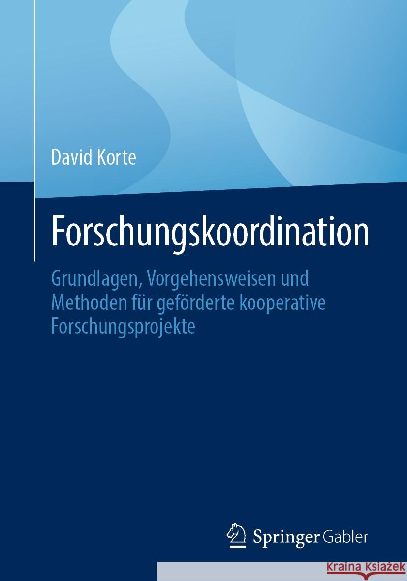 Forschungskoordination: Grundlagen, Vorgehensweisen Und Methoden F?r Gef?rderte Kooperative Forschungsprojekte David Korte 9783658427900 Springer Gabler