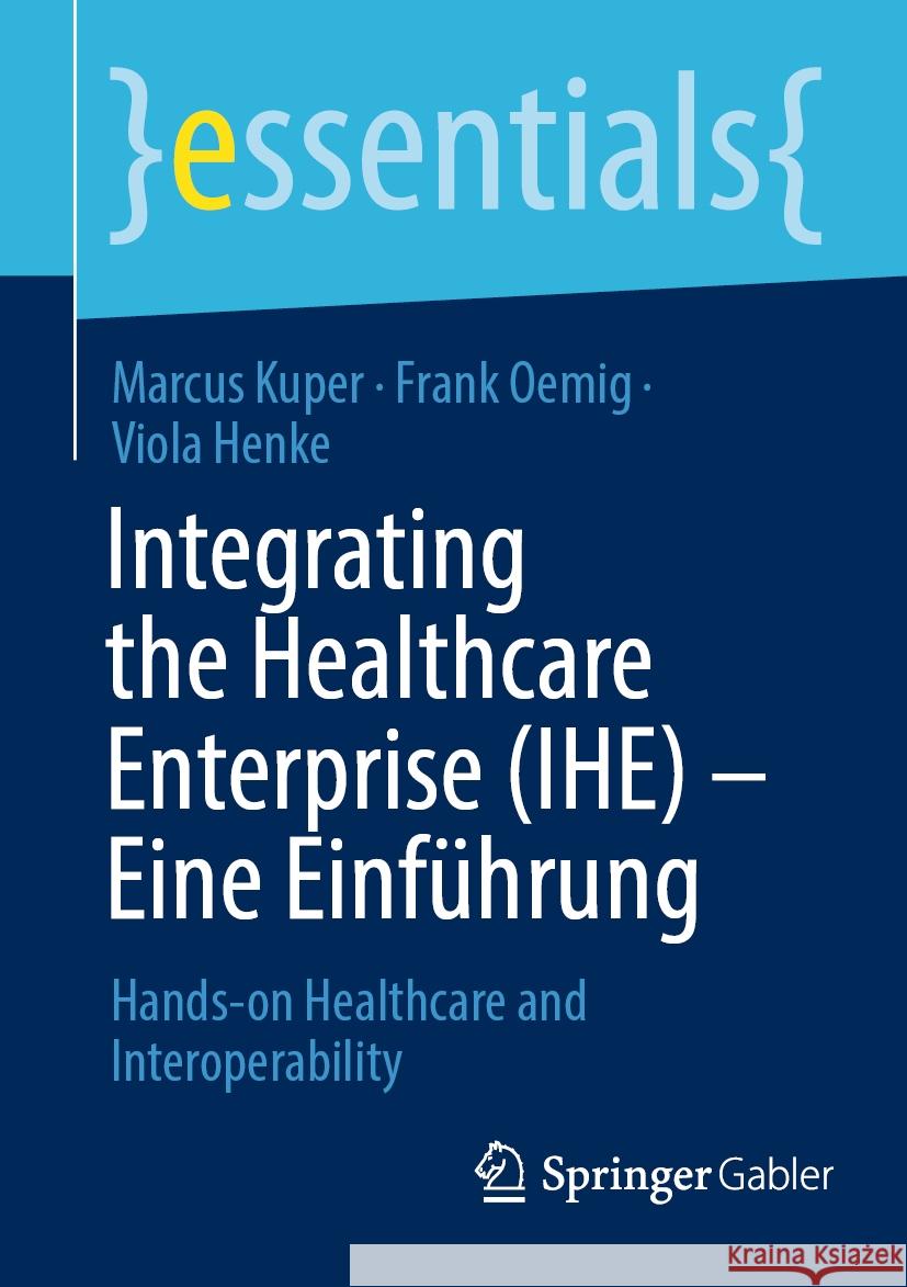 Integrating the Healthcare Enterprise (IHE) – Eine Einführung Marcus Kuper, Oemig, Frank, Viola Henke 9783658428099 Springer Fachmedien Wiesbaden