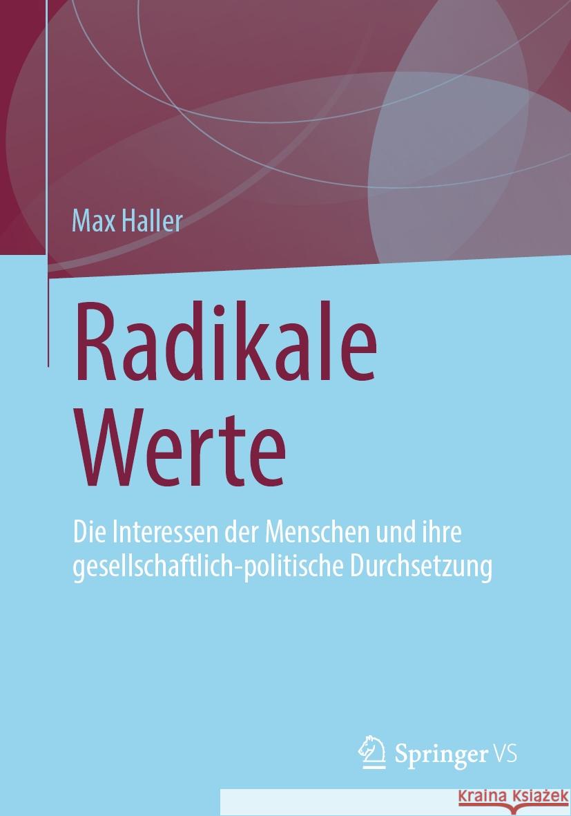 Radikale Werte: Die Interessen Der Menschen Und Ihre Gesellschaftlich-Politische Durchsetzung Max Haller 9783658429539 Springer vs