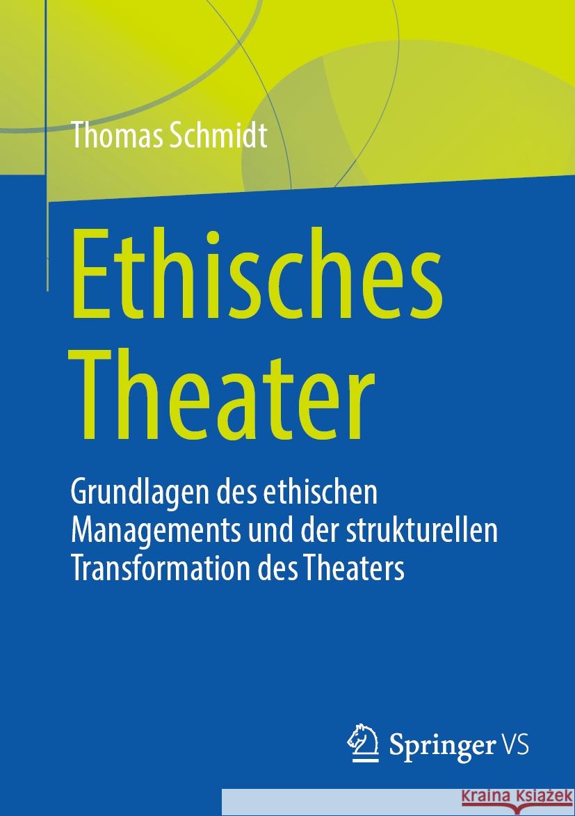 Ethisches Theater: Grundlagen Des Ethischen Managements Und Der Strukturellen Transformation Des Theaters Thomas Schmidt 9783658429683 Springer vs