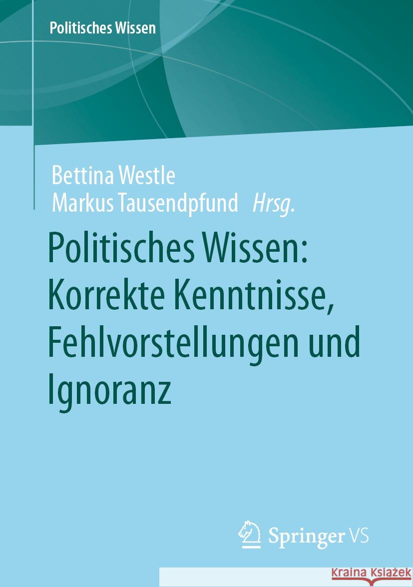 Politisches Wissen: Korrekte Kenntnisse, Fehlvorstellungen Und Ignoranz Bettina Westle Markus Tausendpfund 9783658429782 Springer vs